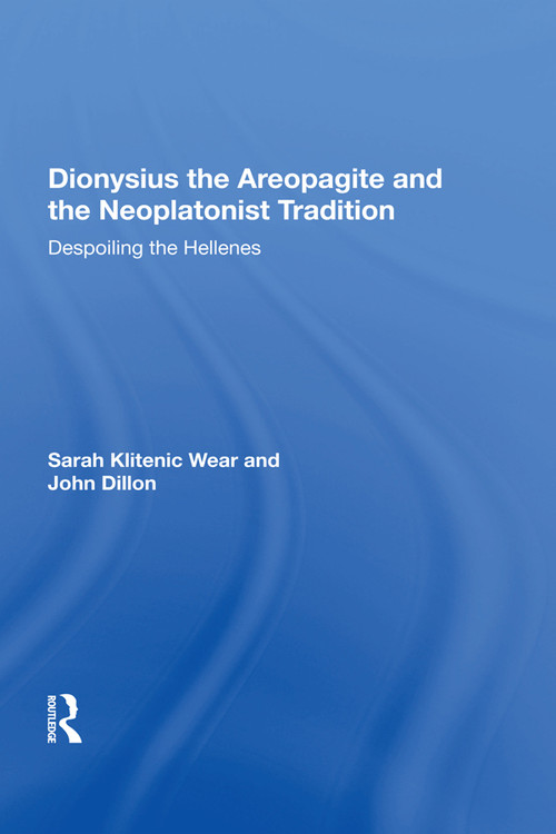 Dionysius the Areopagite and the Neoplatonist Tradition (Despoiling the Hellenes) - 9781138619418 by Sarah Klitenic Wear, 9781138619418