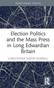 Election Politics and the Mass Press in Long Edwardian Britain by Christopher Shoop-Worrall, 9781032182315