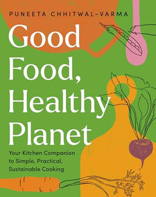 Good Food, Healthy Planet (Your Kitchen Companion to Simple, Practical, Sustainable Cooking) by Puneeta Chhitwal-Varma, 9781771514064