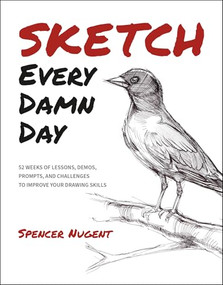 Sketch Every Damn Day (52 Weeks of Lessons, Demos, Prompts, and Challenges to Improve Your Drawing Skills) by Spencer Nugent, 9798888141441