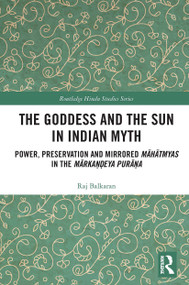 The Goddess and the Sun in Indian Myth (Power, Preservation and Mirrored Māhātmyas in the Mārkaṇḍeya Purāṇa) - 9781032400174 by Raj Balkaran, 9781032400174