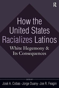 How the United States Racializes Latinos (White Hegemony and Its Consequences) by Jose A. Cobas, Jorge Duany, Joe R. Feagin, 9781594515996