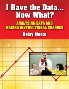I Have the Data…Now What? (Analyzing Data and Making Instructional Changes) - 9781596671706 by Betsy Moore, 9781596671706