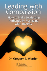 Leading with Compassion (How to Make Leadership Authentic by Managing with Integrity) by Gregory Worden, 9781032347851