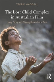 The Lost Child Complex in Australian Film (Jung, Story and Playing Beneath the Past) - 9781138939691 by Terrie Waddell, 9781138939691
