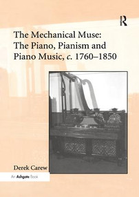 The Mechanical Muse: The Piano, Pianism and Piano Music, c.1760-1850 by Derek Carew, 9781138260511