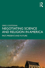 Negotiating Science and Religion In America (Past, Present, and Future) - 9781138068537 by Greg Cootsona, 9781138068537