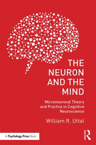 The Neuron and the Mind (Microneuronal Theory and Practice in Cognitive Neuroscience) by William R. Uttal, 9781138640207