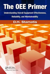 The OEE Primer (Understanding Overall Equipment Effectiveness, Reliability, and Maintainability) by D.H. Stamatis, 9781439814062