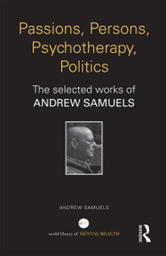 Passions, Persons, Psychotherapy, Politics (The selected works of Andrew Samuels) by Andrew Samuels, 9781138818811