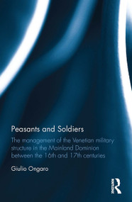 Peasants and Soldiers (The Management of the Venetian Military Structure in the Mainland Dominion Between the 16th and 17th Centuries) - 9781032402338 by Giulio Ongaro, 9781032402338