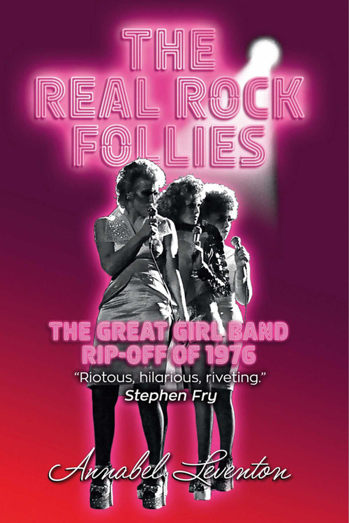The Real Rock Follies (The Great Girl Band Rip-Off of 1976) by Annabel Leventon, 9781999705404
