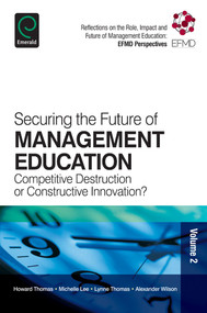 Securing the Future of Management Education (Competitive Destruction or Constructive Innovation?) by Howard Thomas, Michelle Lee, Lynne Thomas, Alexander Wilson, 9781783509133