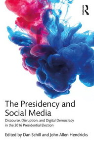 The Presidency and Social Media (Discourse, Disruption, and Digital Democracy in the 2016 Presidential Election) - 9781138081543 by Dan Schill, John Allen Hendricks, 9781138081543