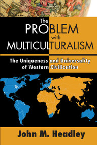 The Problem with Multiculturalism (The Uniqueness and Universality of Western Civilization) - 9781412854979 by John M. Headley, 9781412854979