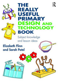 The Really Useful Primary Design and Technology Book (Subject knowledge and lesson ideas) - 9781138927834 by Elizabeth Flinn, Sarah Patel, 9781138927834