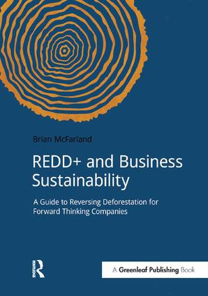 REDD+ and Business Sustainability (A Guide to Reversing Deforestation for Forward Thinking Companies) by Brian McFarland, 9781909293335