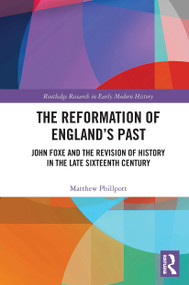 The Reformation of England's Past (John Foxe and the Revision of History in the Late Sixteenth Century) - 9781032401867 by Matthew Phillpott, 9781032401867