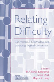 Relating Difficulty (The Processes of Constructing and Managing Difficult Interaction) - 9780805854121 by D. Charles Kirkpatrick, Steven Duck, Megan K. Foley, 9780805854121