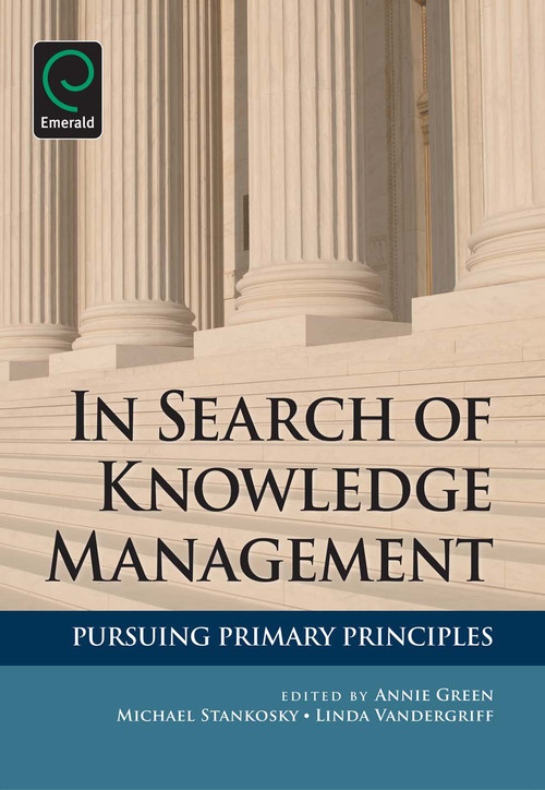 In Search of Knowledge Management (Pursuing Primary Principles) by Annie Green, Michael Stankosky, Linda Vandergriff, 9781849506731