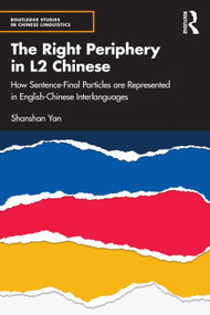 The Right Periphery in L2 Chinese (How Sentence-Final Particles are Represented in English-Chinese Interlanguages) by Shanshan Yan, 9781032230481
