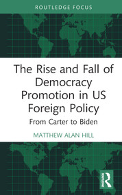 The Rise and Fall of Democracy Promotion in US Foreign Policy (From Carter to Biden) by Matthew Alan Hill, 9781032169941