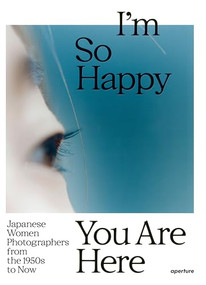 I'm So Happy You Are Here: Japanese Women Photographers from the 1950s to Now by Pauline Vermare, Lesley A. Martin, Takeuchi Mariko, Carrie Cushman, Kelly Midori McCormick, Marc Feustel, Russet Lederman, Hara Mikiko, Ishikawa Mao, Ishiuchi Miyako, Katayama Mari, Kawauchi Rinko, Komatsu Hiroko, Kon Michiko, Nagashima Yurie, Narahashi Asako, Ninagawa Mika, Nishimura Tamiko, Noguchi Rika, Nomura Sakiko, Okabe Momo, Okanoue Toshiko, Onodera Yuki, Sawada Tomoko, Shiga Lieko, Sugiura Kunié, Tawada Yuki, Tokiwa Toyoko, Ushioda Tokuko, Watanabe Hitomi, Yamazawa Eiko, Yanagi Miwa, Ayumi Higuchi, 9781597115537