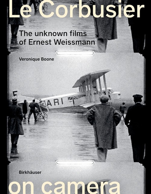 Le Corbusier on Camera (The Unknown Films of Ernest Weissmann) by Veronique Boone, 9783035627282