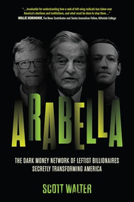 Arabella (The Dark Money Network of Leftist Billionaires Secretly Transforming America) by Scott Walter, 9781641773812