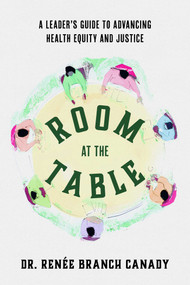 Room at the Table (A Leader's Guide to Advancing Health Equity and Justice) by Renée Branch Canady, 9781642256574