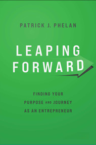 Leaping Forward (Finding Your Purpose and Journey as an Entrepreneur) by Patrick J. Phelan, 9781642256109