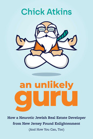An Unlikely Guru (How a Neurotic Jewish Real Estate Developer from New Jersey Found Enlightenment (And How You Can, Too)) by Chick Atkins, 9781642255690