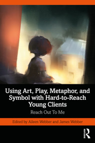 Using Art, Play, Metaphor, and Symbol with Hard-to-Reach Young Clients (Reach Out To Me) - 9780367755713 by Aileen Webber, James Webber, 9780367755713
