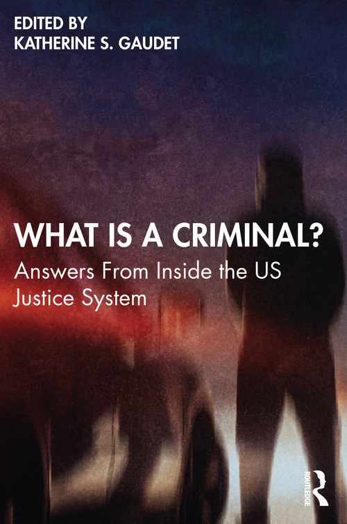 What Is a Criminal? (Answers From Inside the US Justice System) by Katherine S. Gaudet, 9780367770273