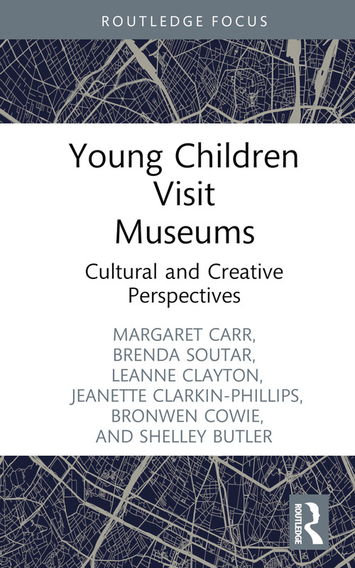 Young Children Visit Museums (Cultural and Creative Perspectives) by Margaret Carr, Brenda Soutar, Leanne Clayton, Bronwen Cowie, Jeanette Clarkin-Phillips, Shelley Butler, 9781032078427
