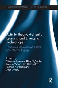Activity Theory, Authentic Learning and Emerging Technologies (Towards a transformative higher education pedagogy) by Vivienne Bozalek, Dick Ng'ambi, Denise Wood, Jan Herrington, Joanne Hardman, Alan Amory, 9781138703094