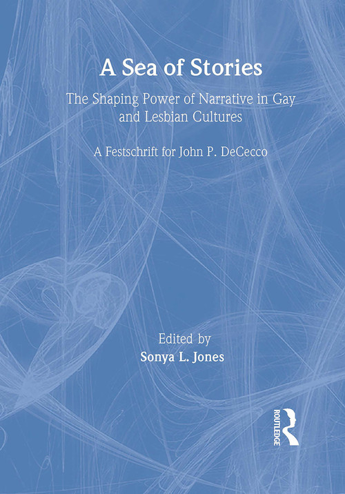 A Sea of Stories (The Shaping Power of Narrative in Gay and Lesbian Cultures: A Festschrift for John P. DeCecco) - 9781560231554 by John Dececco, Phd, Sonya L Jones, 9781560231554