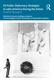 US Public Diplomacy Strategies in Latin America During the Sixties (Time for Persuasion) by Francisco Rodríguez-Jiménez, Lorenzo Delgado Gómez-Escalonilla, Benedetta Calandra, 9781032155685