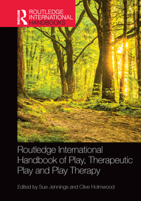Routledge International Handbook of Play, Therapeutic Play and Play Therapy by Sue Jennings, Clive Holmwood, 9780367631277