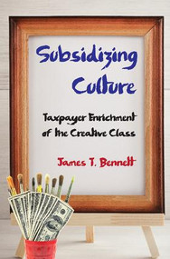 Subsidizing Culture (Taxpayer Enrichment of the Creative Class) - 9781412863353 by James T. Bennett, 9781412863353