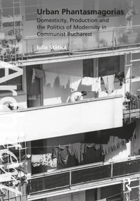 Urban Phantasmagorias (Domesticity, Production and the Politics of Modernity in Communist Bucharest) - 9780367859152 by Iulia Stătică, 9780367859152
