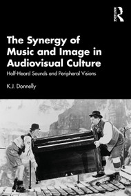 The Synergy of Music and Image in Audiovisual Culture (Half-Heard Sounds and Peripheral Visions) by K.J. Donnelly, 9781032290256