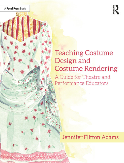 Teaching Costume Design and Costume Rendering (A Guide for Theatre and Performance Educators) by Jennifer Flitton Adams, 9780367608415