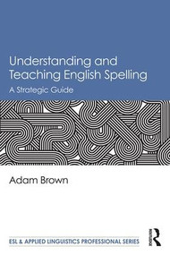 Understanding and Teaching English Spelling (A Strategic Guide) - 9781138082670 by Adam Brown, 9781138082670