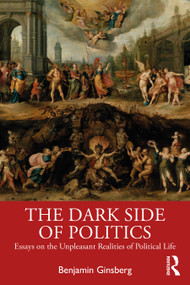 The Dark Side of Politics (Essays on the Unpleasant Realities of Political Life) by Benjamin Ginsberg, 9781032593852
