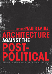 Architecture Against the Post-Political (Essays in Reclaiming the Critical Project) by Nadir Lahiji, 9780415725385