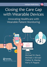 Closing the Care Gap with Wearable Devices (Innovating Healthcare with Wearable Patient Monitoring) by Michael Davis, Michael Kirwan, Walter Maclay, Harry Pappas, 9781032302300