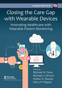 Closing the Care Gap with Wearable Devices (Innovating Healthcare with Wearable Patient Monitoring) by Michael Davis, Michael Kirwan, Walter Maclay, Harry Pappas, 9781032302300
