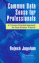 Common Data Sense for Professionals (A Process-Oriented Approach for Data-Science Projects) by Rajesh Jugulum, 9780367760489