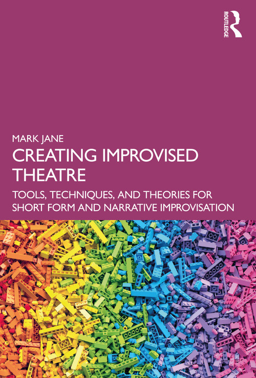 Creating Improvised Theatre (Tools, Techniques, and Theories for Short Form and Narrative Improvisation) by Mark Jane, 9780367707491